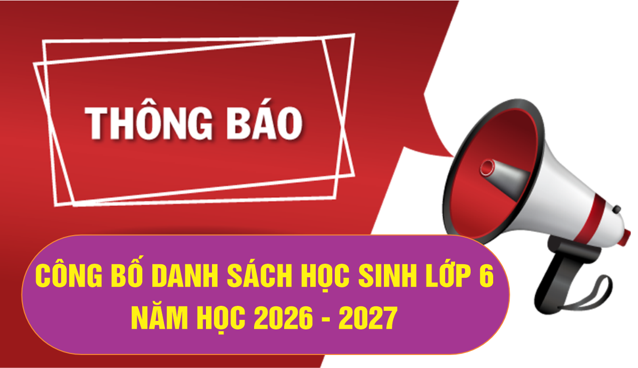 THÔNG BÁO CÔNG BỐ DANH SÁCH HỌC SINH LỚP 6 NĂM HỌC 2026 - 2027